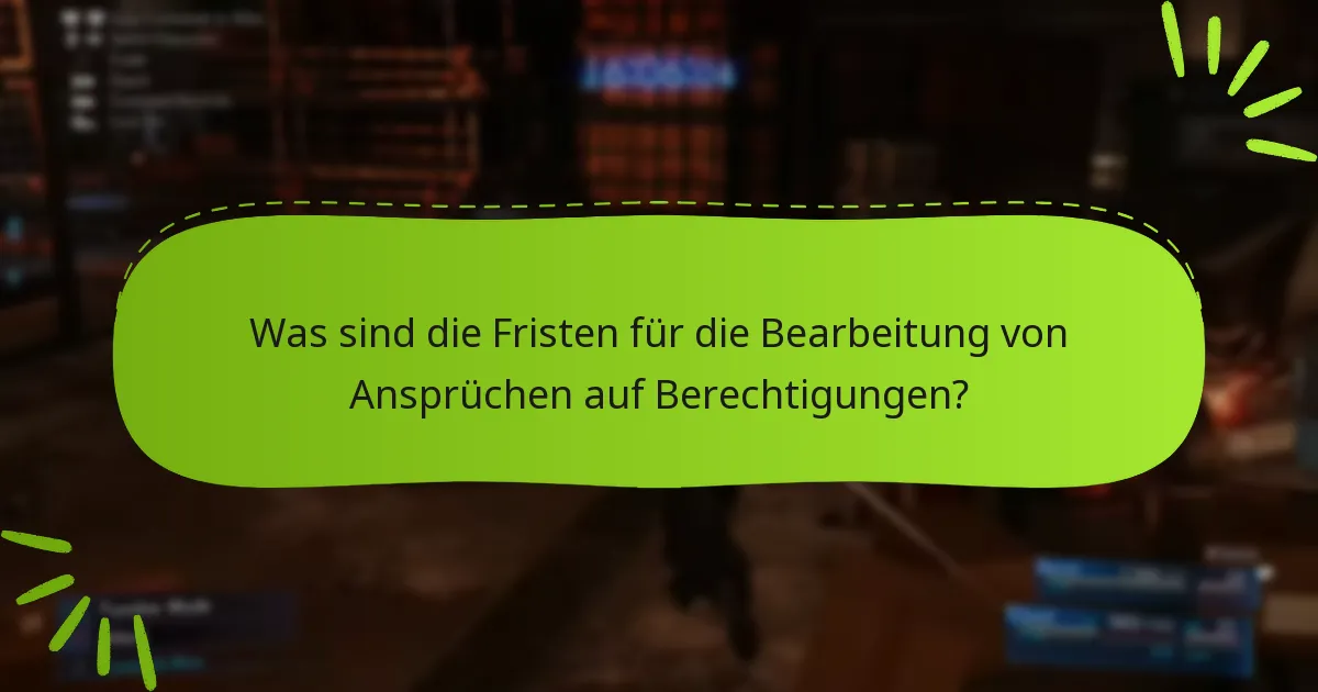 Was sind die Fristen für die Bearbeitung von Ansprüchen auf Berechtigungen?