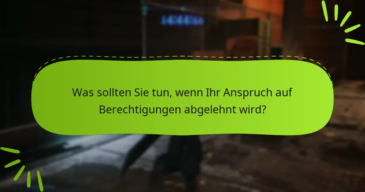 Was sollten Sie tun, wenn Ihr Anspruch auf Berechtigungen abgelehnt wird?