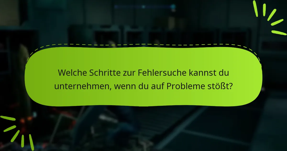 Welche Schritte zur Fehlersuche kannst du unternehmen, wenn du auf Probleme stößt?
